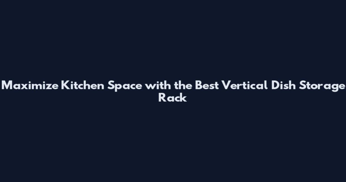 Maximize Kitchen Space with the Best Vertical Dish Storage Rack