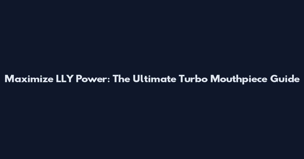 Maximize LLY Power: The Ultimate Turbo Mouthpiece Guide