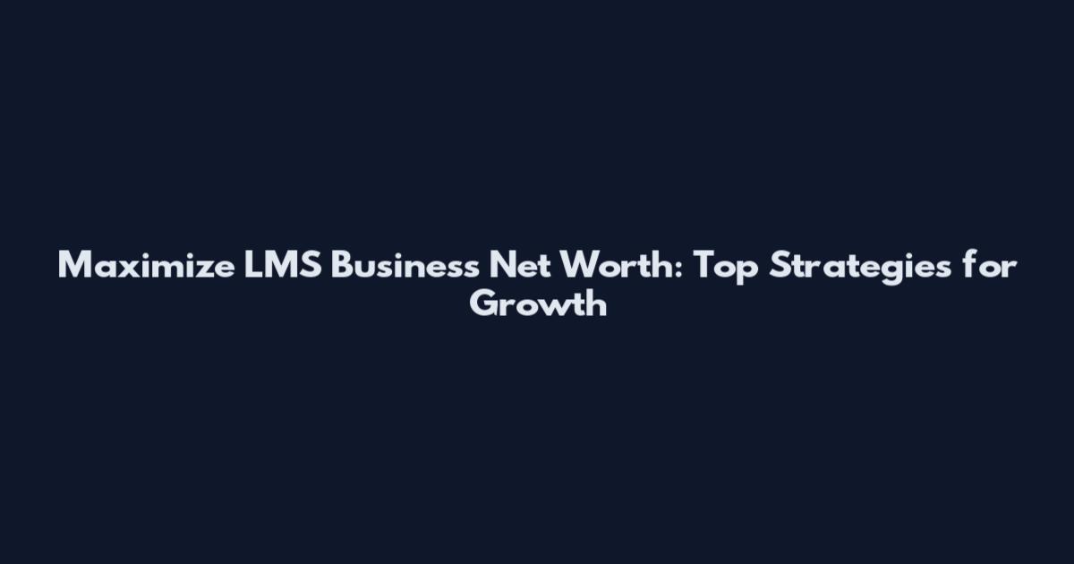 Maximize LMS Business Net Worth: Top Strategies for Growth
