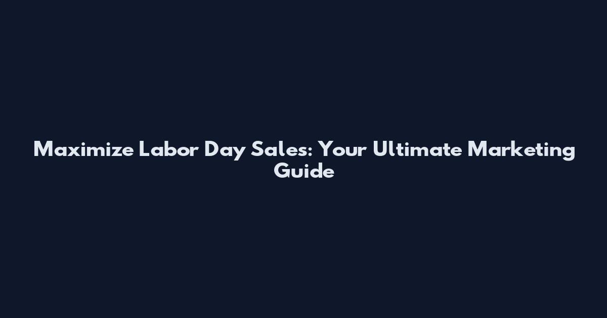 Maximize Labor Day Sales: Your Ultimate Marketing Guide