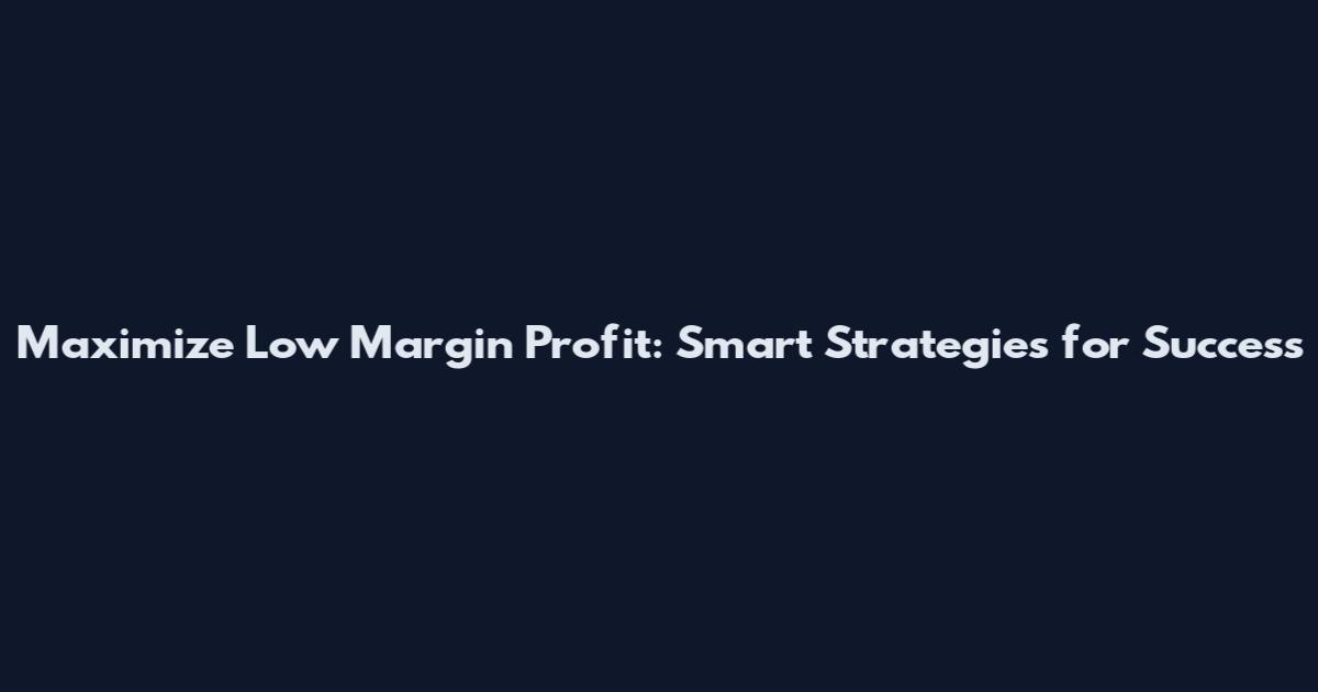 Maximize Low Margin Profit: Smart Strategies for Success