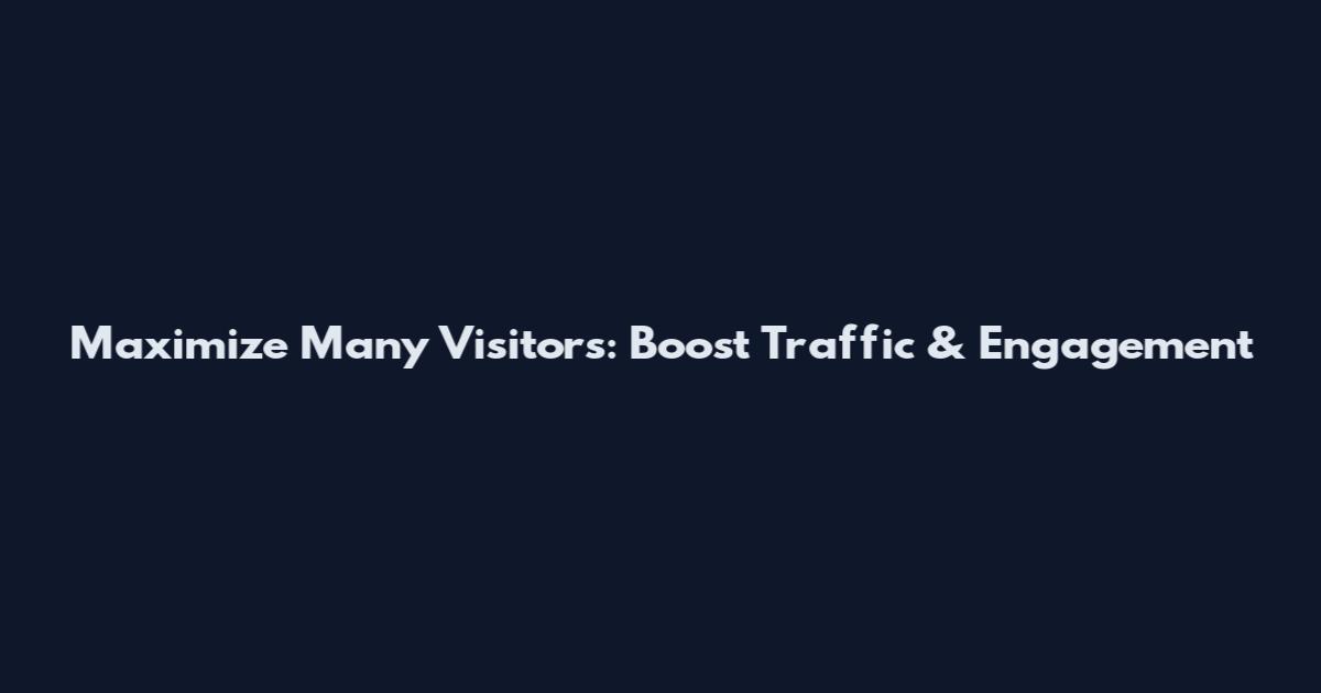 Maximize Many Visitors: Boost Traffic & Engagement