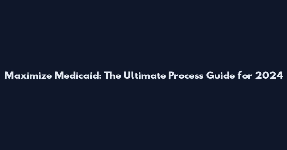 Maximize Medicaid: The Ultimate Process Guide for 2024