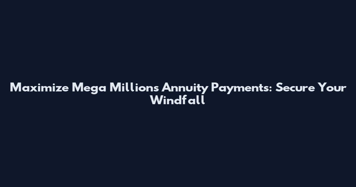Maximize Mega Millions Annuity Payments: Secure Your Windfall