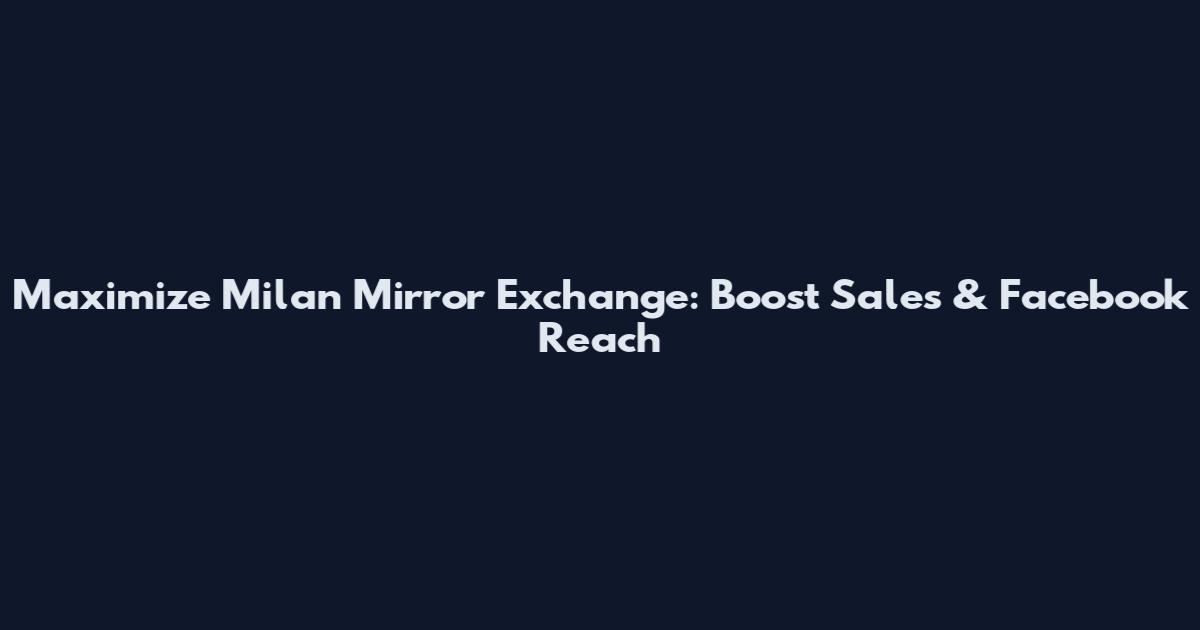 Maximize Milan Mirror Exchange: Boost Sales & Facebook Reach