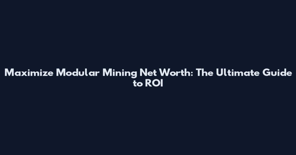 Maximize Modular Mining Net Worth: The Ultimate Guide to ROI