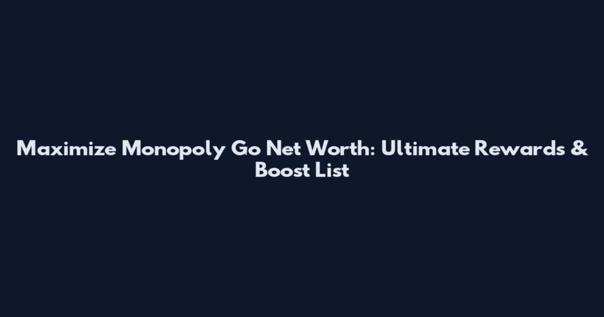 Maximize Monopoly Go Net Worth: Ultimate Rewards & Boost List