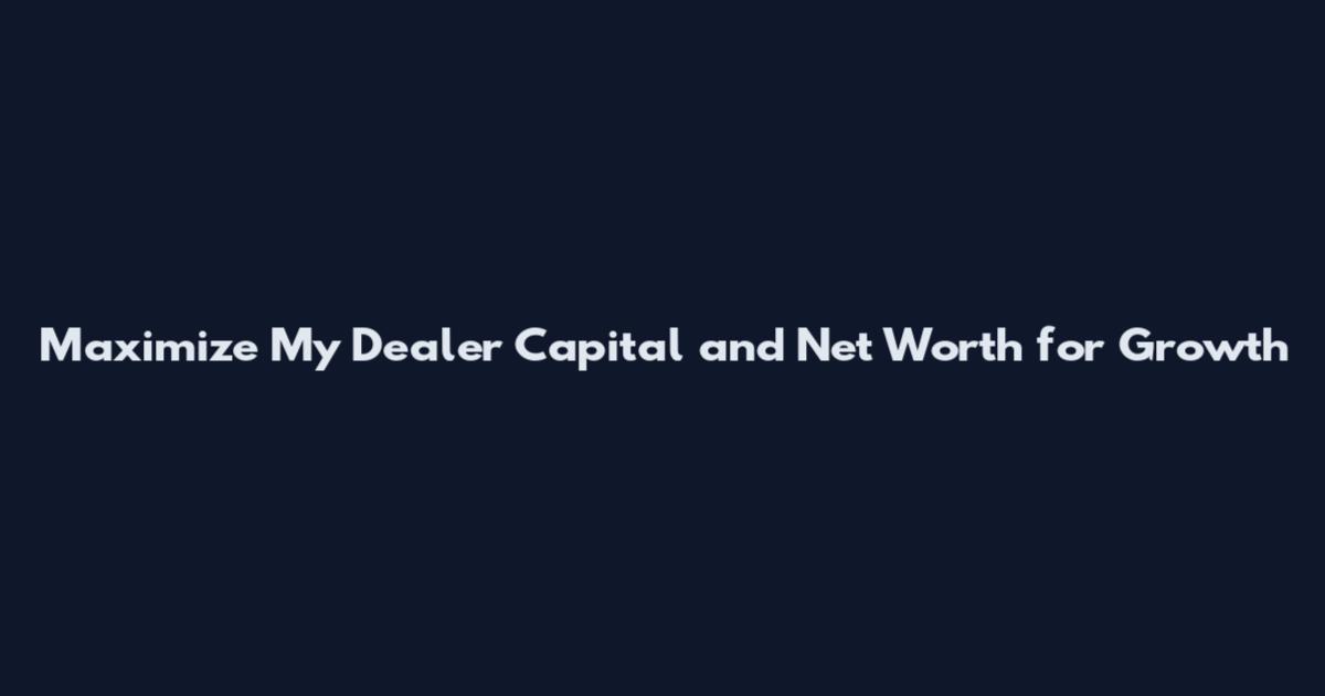 Maximize My Dealer Capital and Net Worth for Growth