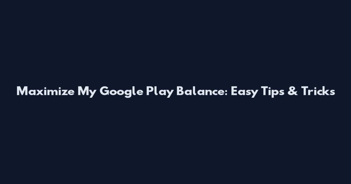 Maximize My Google Play Balance: Easy Tips & Tricks