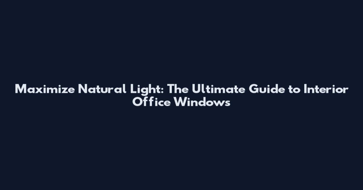 Maximize Natural Light: The Ultimate Guide to Interior Office Windows