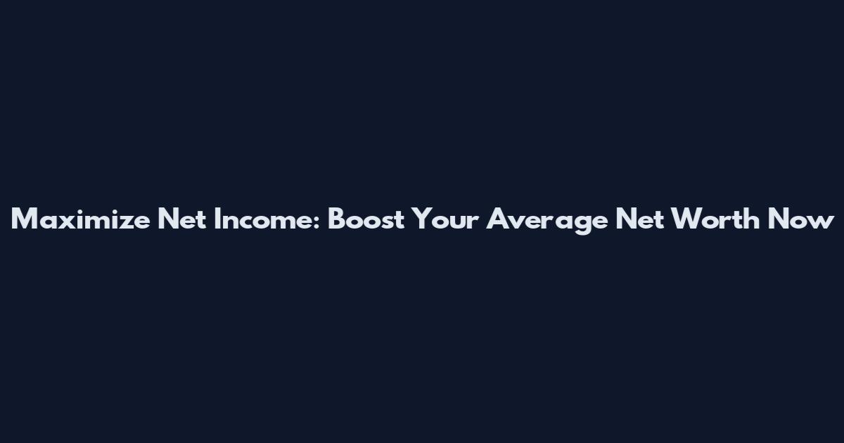 Maximize Net Income: Boost Your Average Net Worth Now
