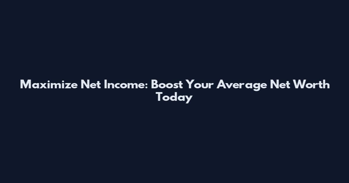 Maximize Net Income: Boost Your Average Net Worth Today