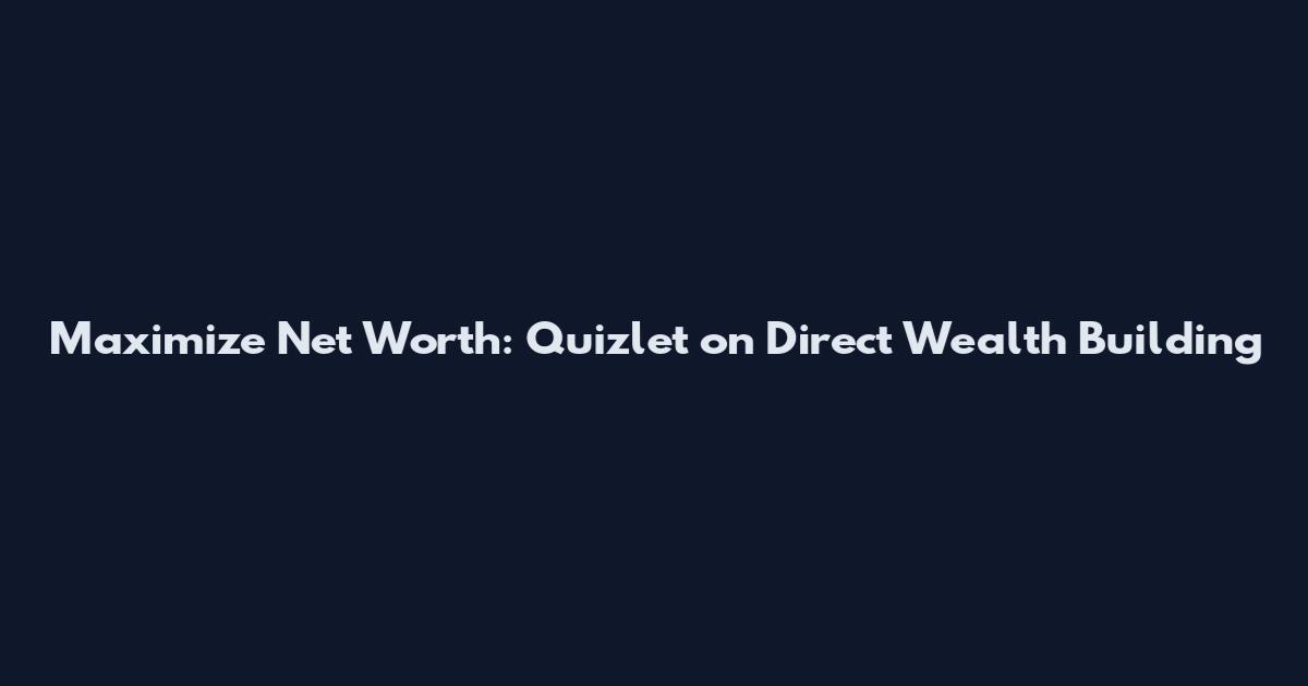 Maximize Net Worth: Quizlet on Direct Wealth Building