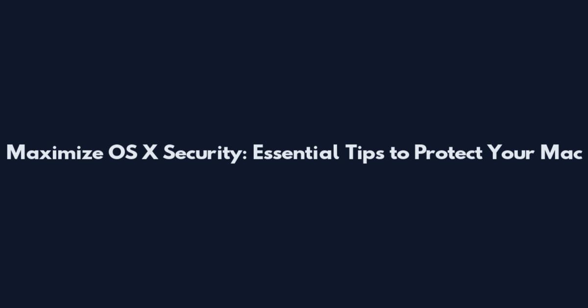 Maximize OS X Security: Essential Tips to Protect Your Mac
