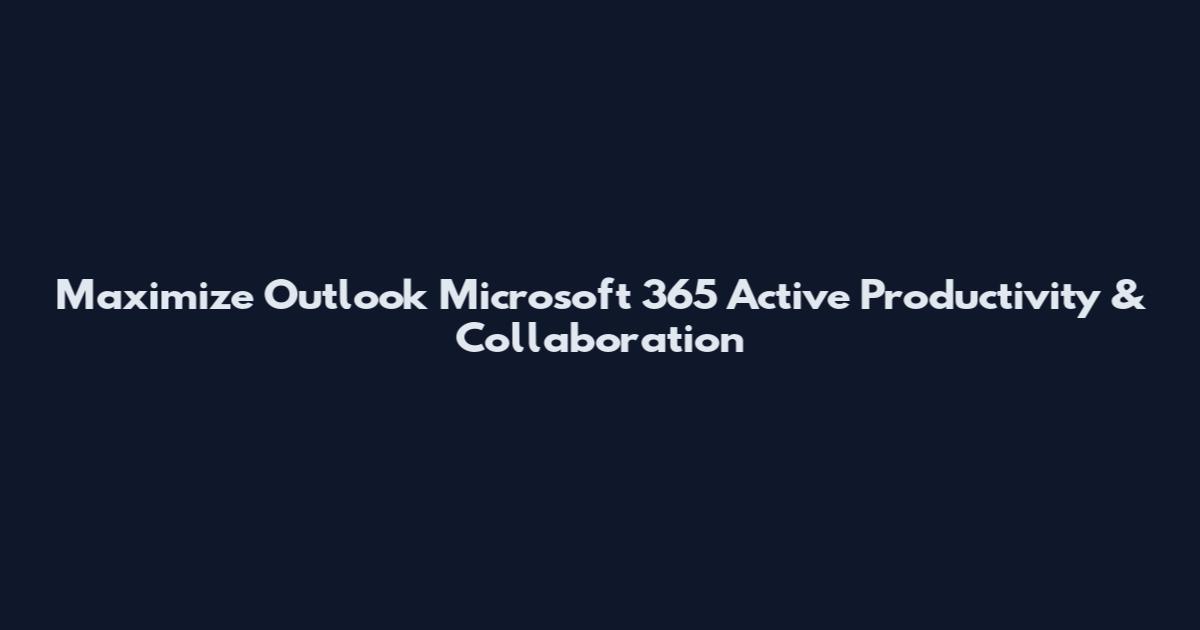 Maximize Outlook Microsoft 365 Active Productivity & Collaboration