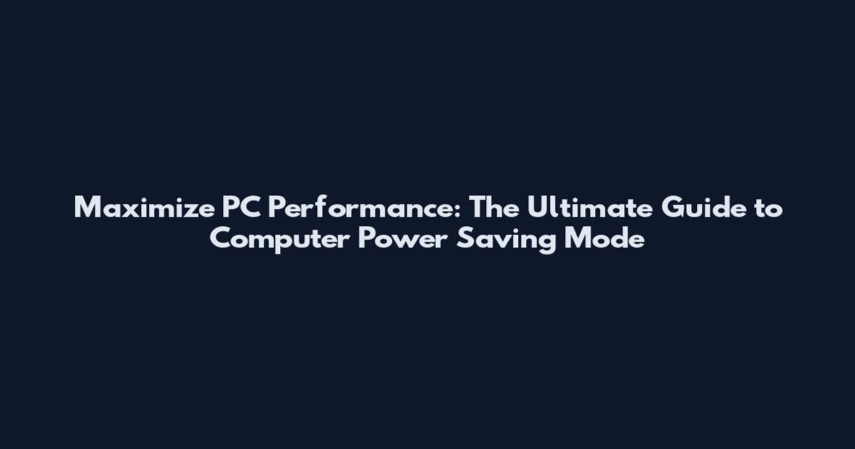 Maximize PC Performance: The Ultimate Guide to Computer Power Saving Mode