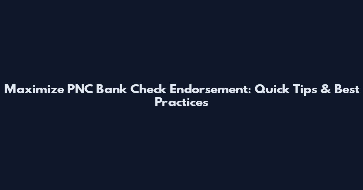 Maximize PNC Bank Check Endorsement: Quick Tips & Best Practices