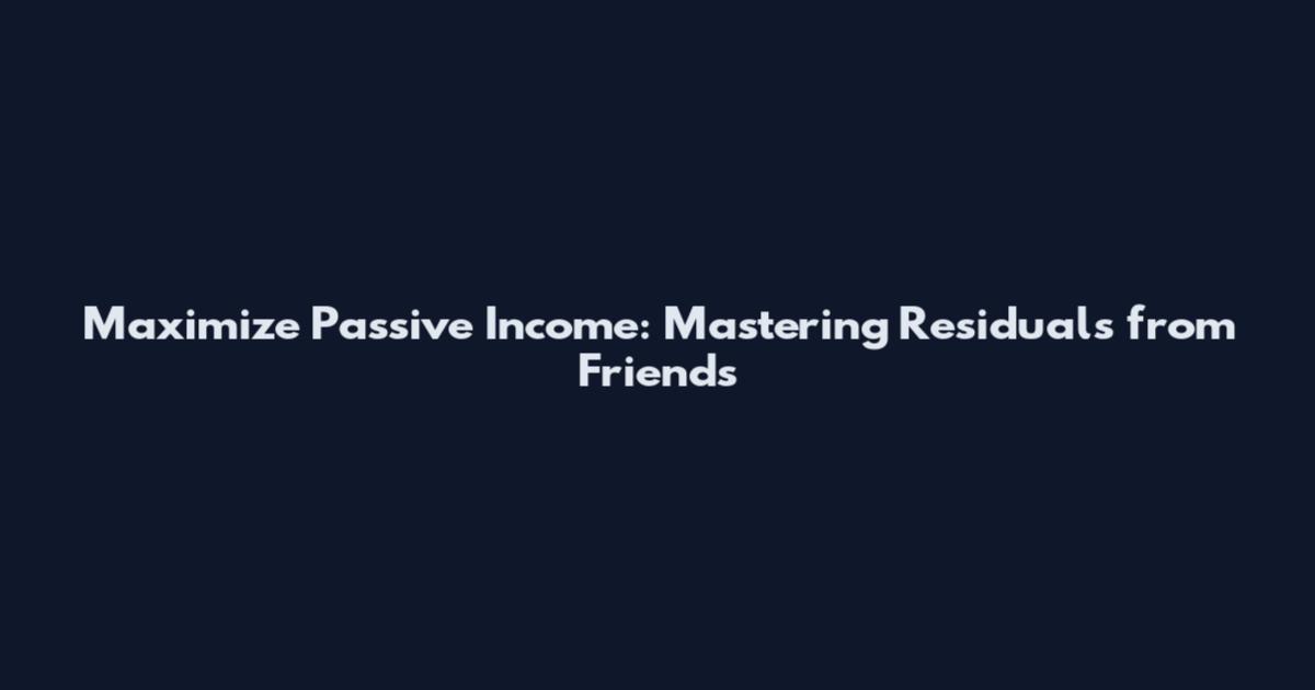 Maximize Passive Income: Mastering Residuals from Friends