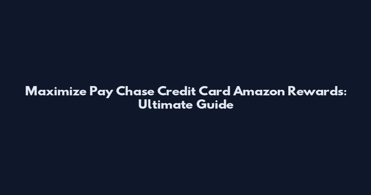 Maximize Pay Chase Credit Card Amazon Rewards: Ultimate Guide