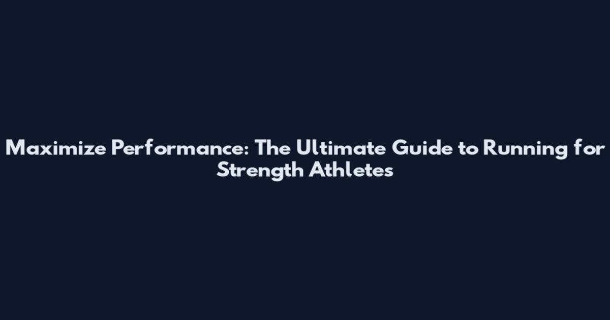 Maximize Performance: The Ultimate Guide to Running for Strength Athletes