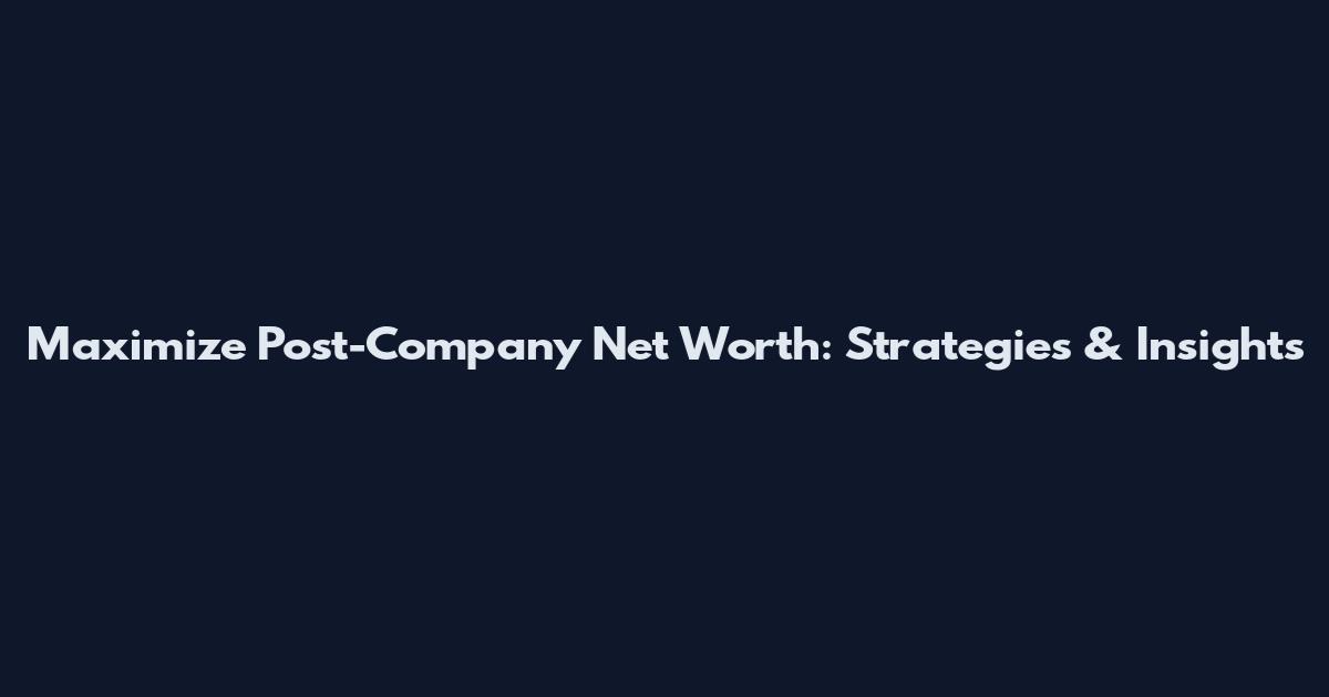 Maximize Post-Company Net Worth: Strategies & Insights