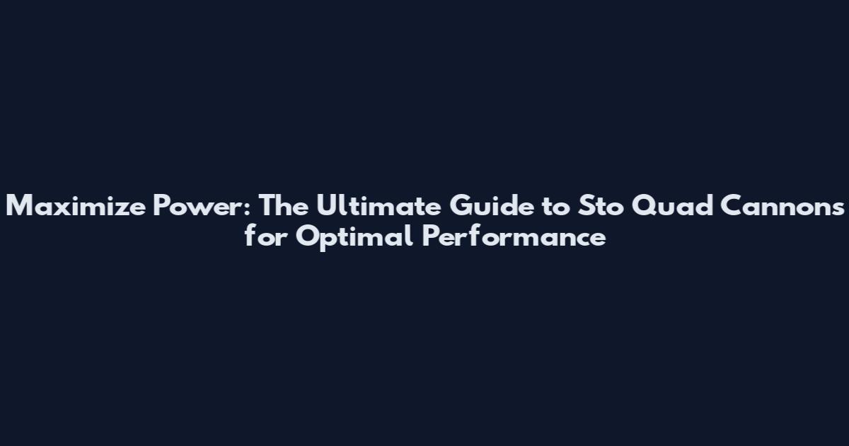 Maximize Power: The Ultimate Guide to Sto Quad Cannons for Optimal Performance