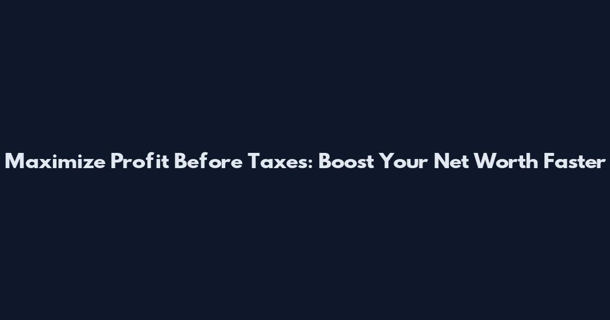 Maximize Profit Before Taxes: Boost Your Net Worth Faster