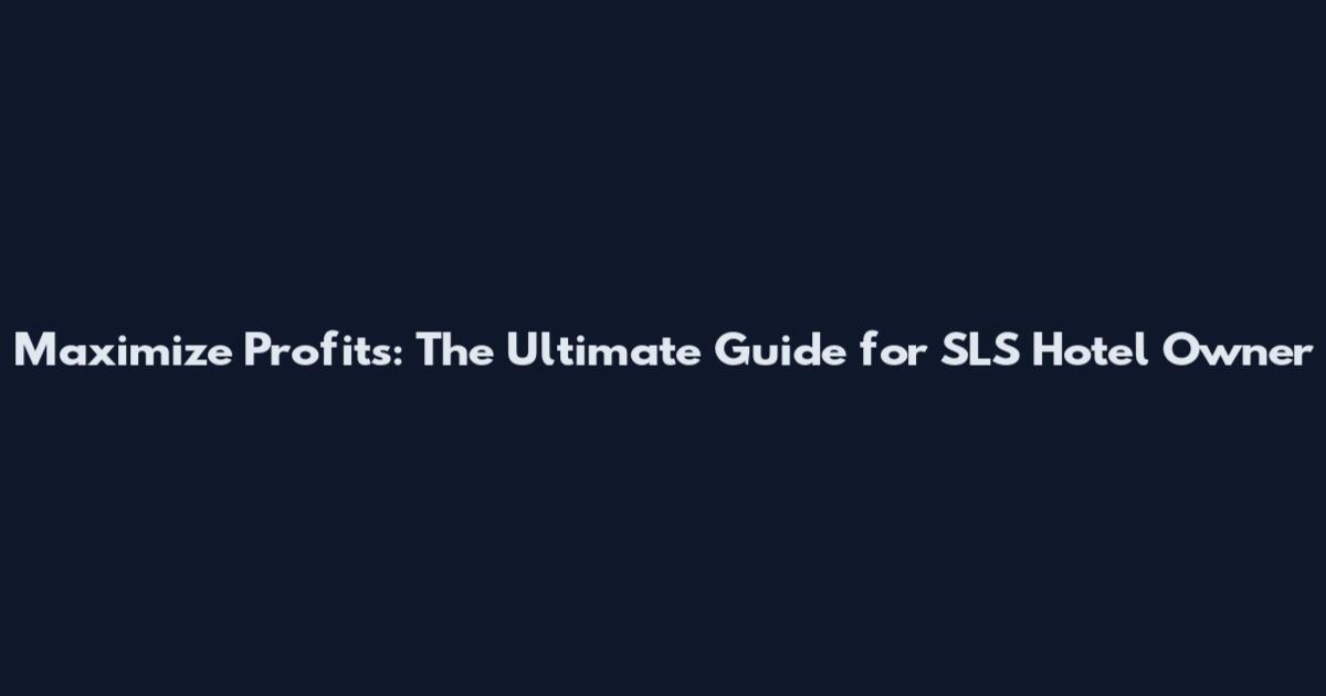 Maximize Profits: The Ultimate Guide for SLS Hotel Owner