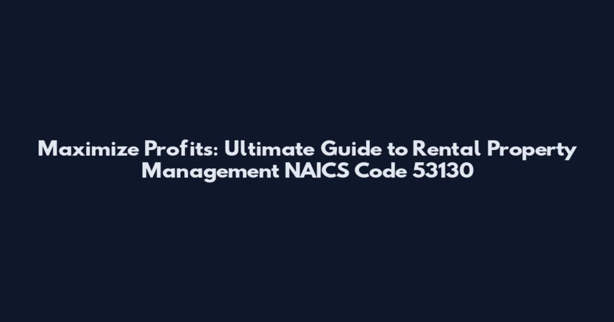 Maximize Profits: Ultimate Guide to Rental Property Management NAICS Code 53130