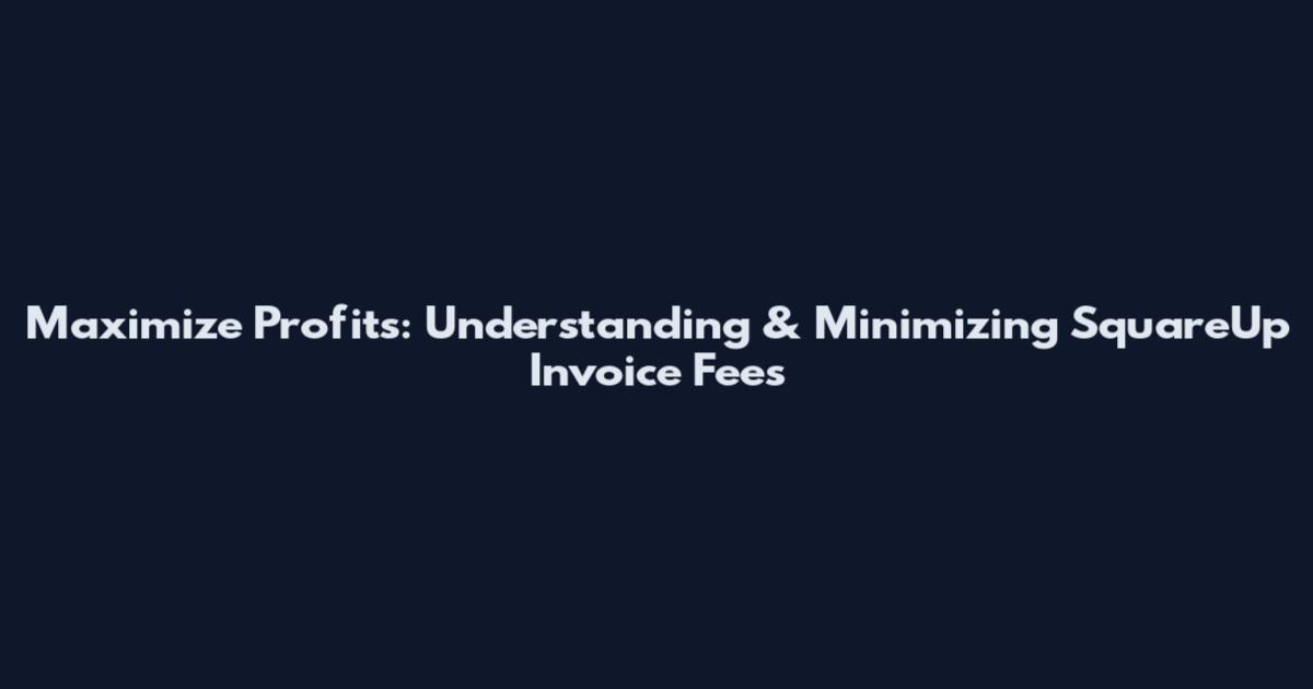 Maximize Profits: Understanding & Minimizing SquareUp Invoice Fees