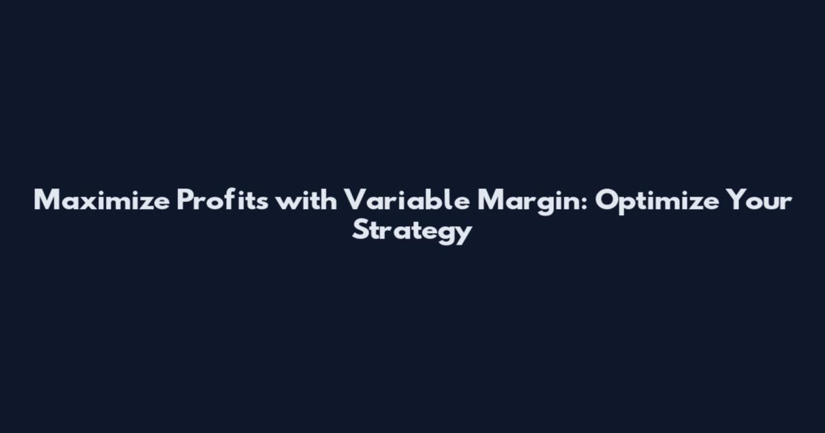 Maximize Profits with Variable Margin: Optimize Your Strategy