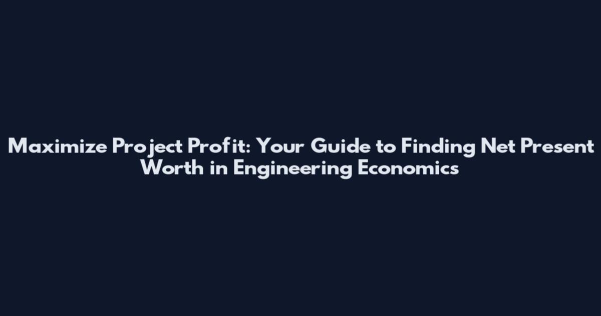 Maximize Project Profit: Your Guide to Finding Net Present Worth in Engineering Economics