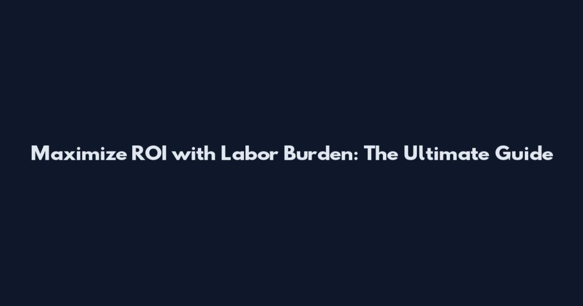 Maximize ROI with Labor Burden: The Ultimate Guide