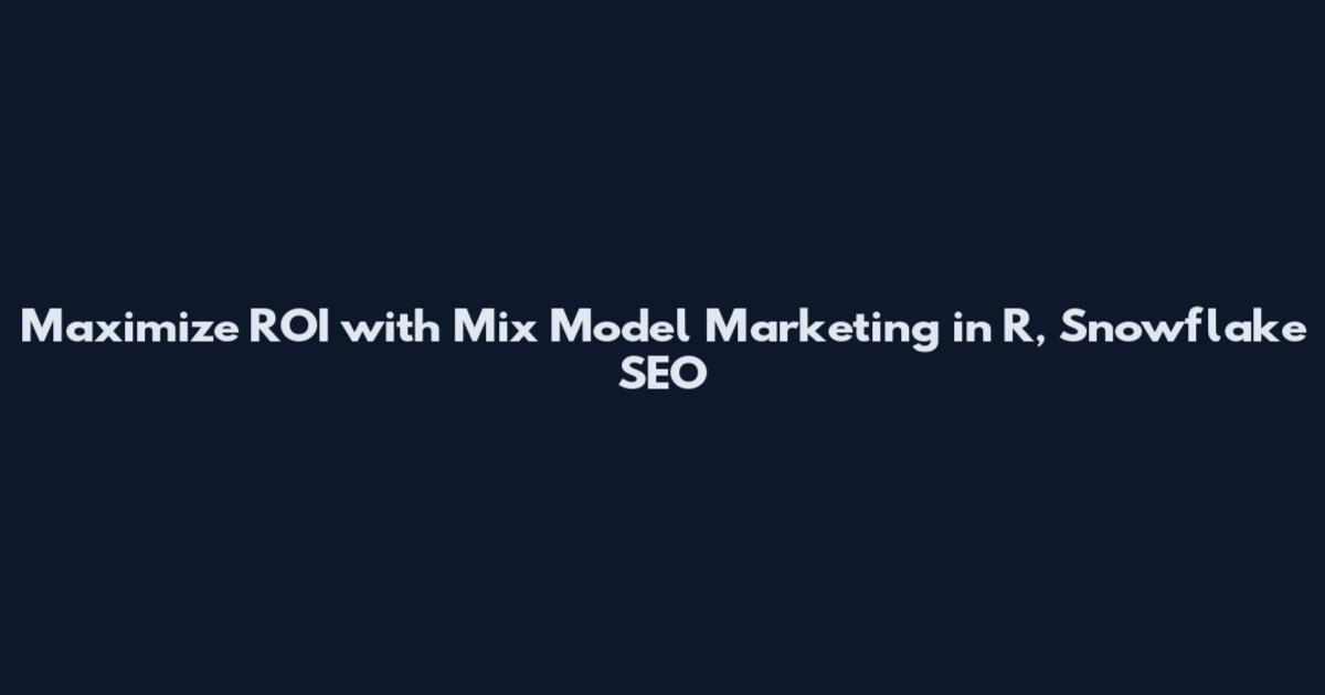 Maximize ROI with Mix Model Marketing in R, Snowflake SEO