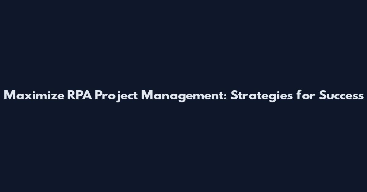 Maximize RPA Project Management: Strategies for Success