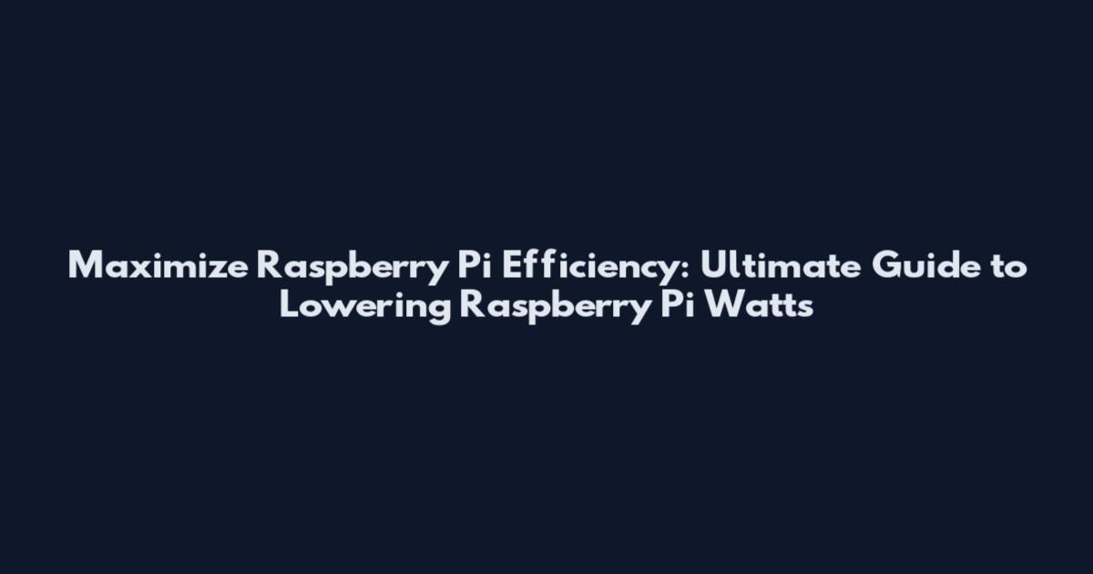 Maximize Raspberry Pi Efficiency: Ultimate Guide to Lowering Raspberry Pi Watts