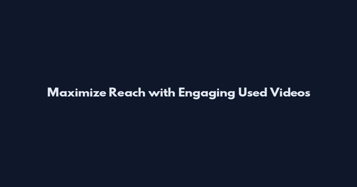 Maximize Reach with Engaging Used Videos