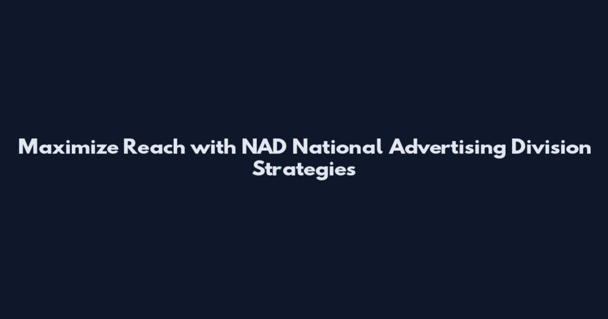 Maximize Reach with NAD National Advertising Division Strategies