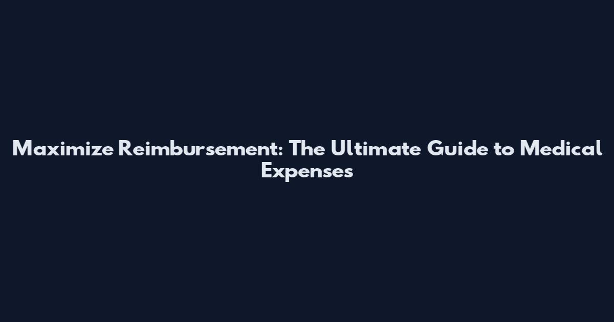 Maximize Reimbursement: The Ultimate Guide to Medical Expenses