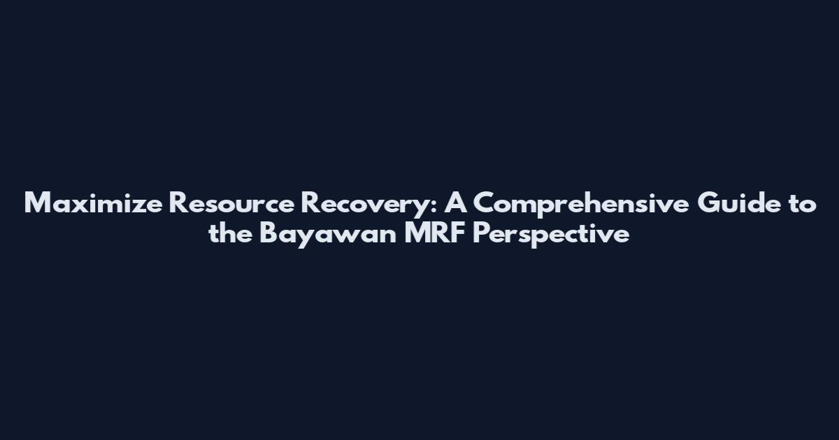 Maximize Resource Recovery: A Comprehensive Guide to the Bayawan MRF Perspective