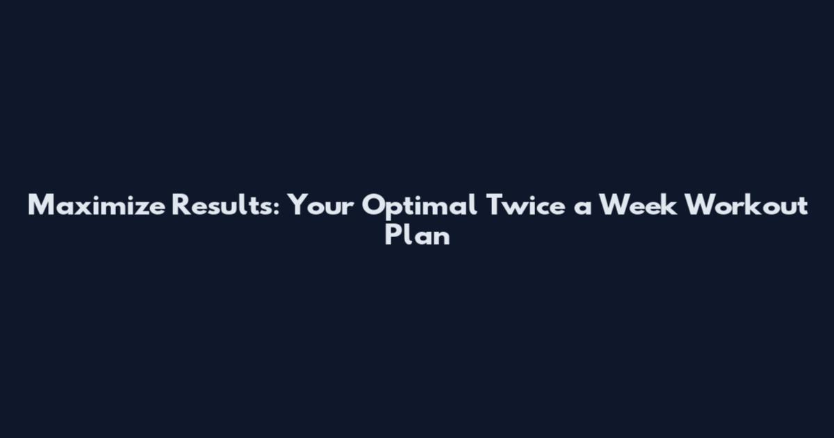 Maximize Results: Your Optimal Twice a Week Workout Plan