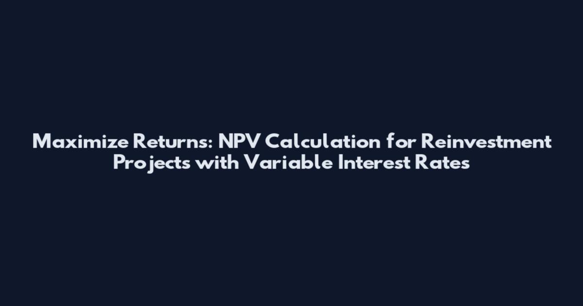 Maximize Returns: NPV Calculation for Reinvestment Projects with Variable Interest Rates