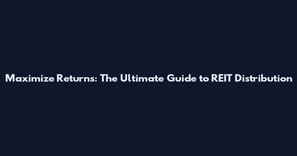 Maximize Returns: The Ultimate Guide to REIT Distribution