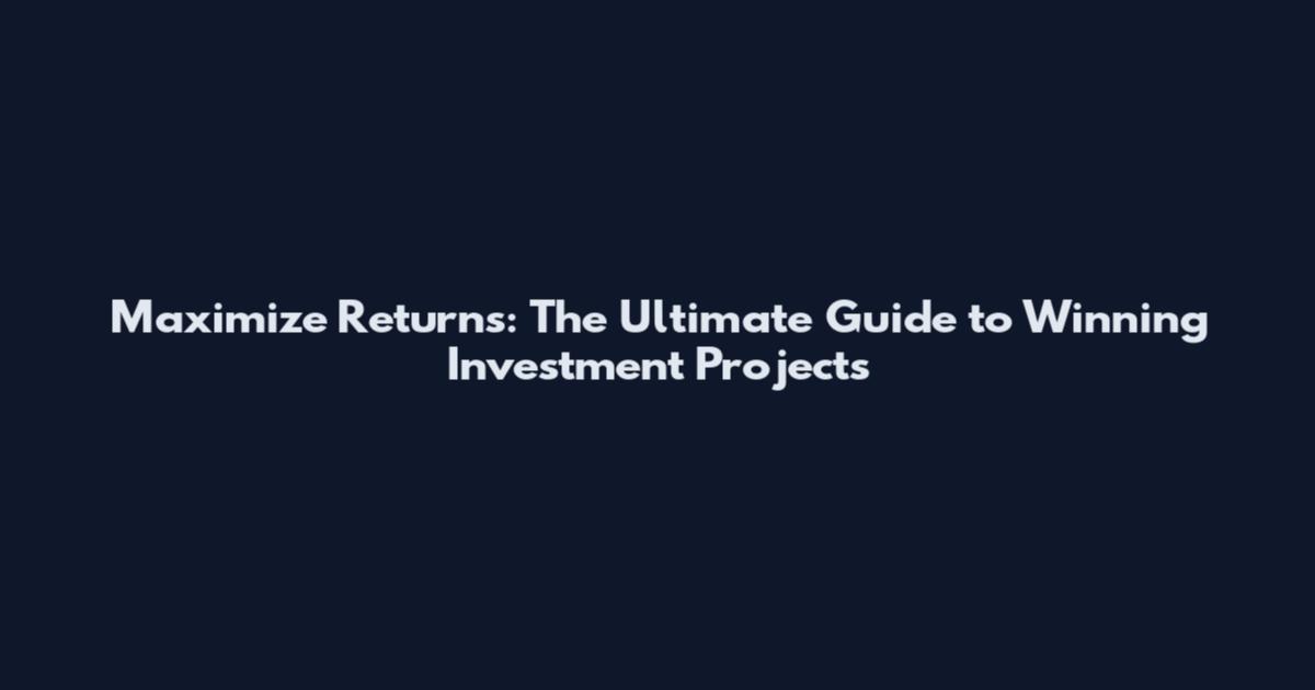 Maximize Returns: The Ultimate Guide to Winning Investment Projects