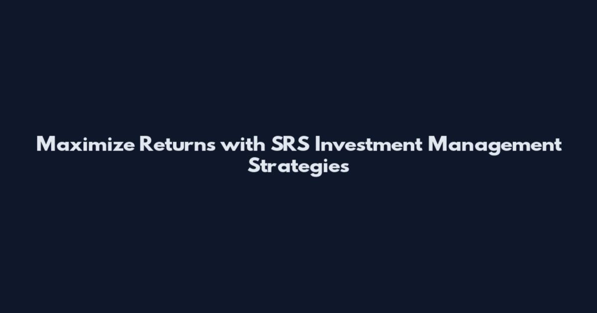 Maximize Returns with SRS Investment Management Strategies