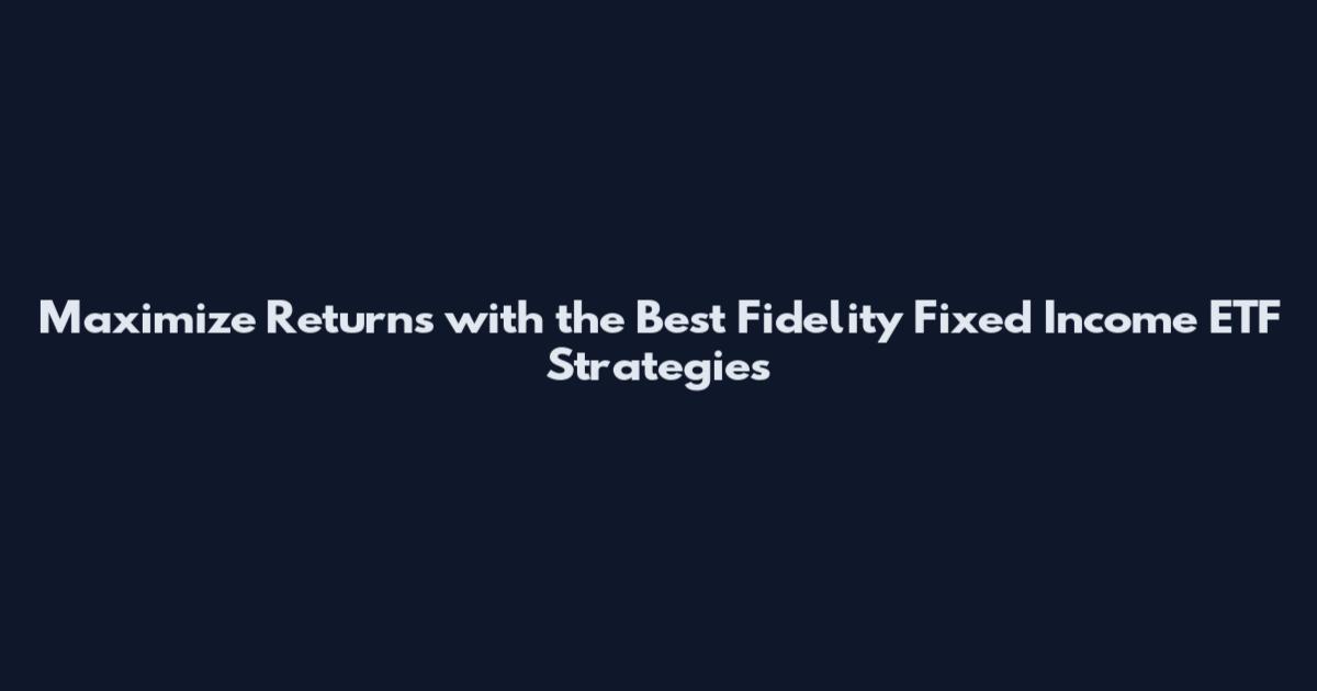Maximize Returns with the Best Fidelity Fixed Income ETF Strategies