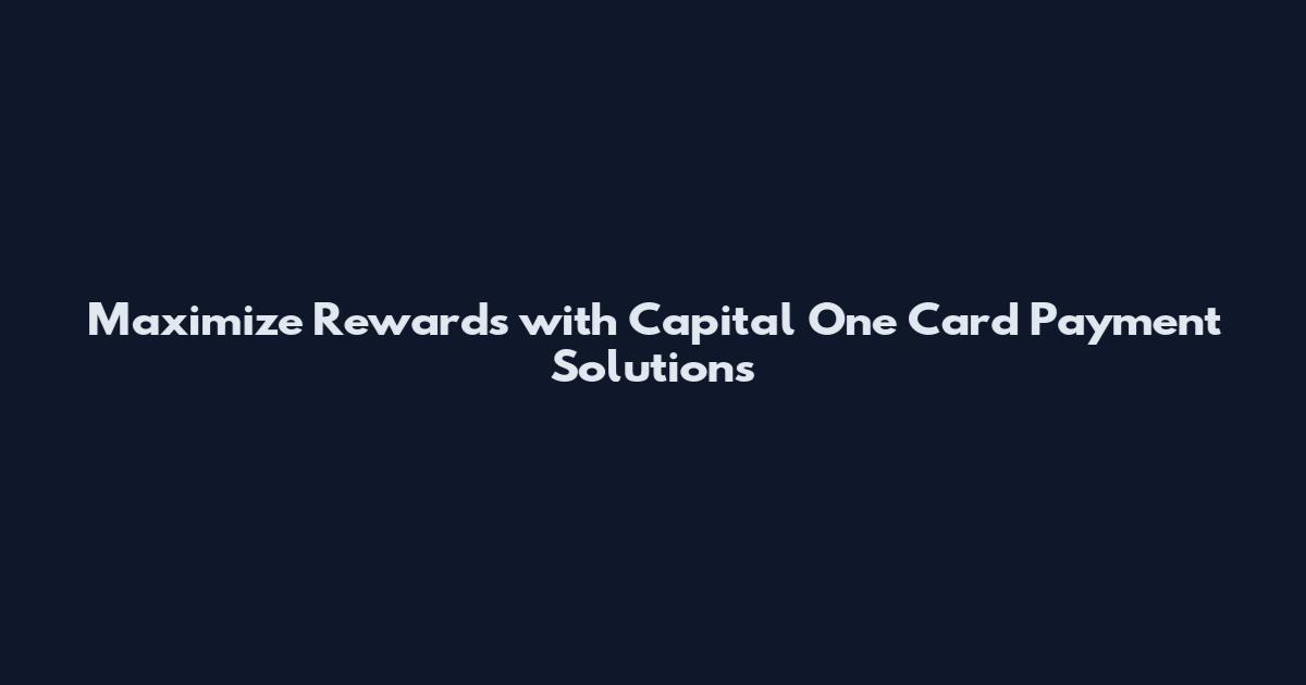 Maximize Rewards with Capital One Card Payment Solutions