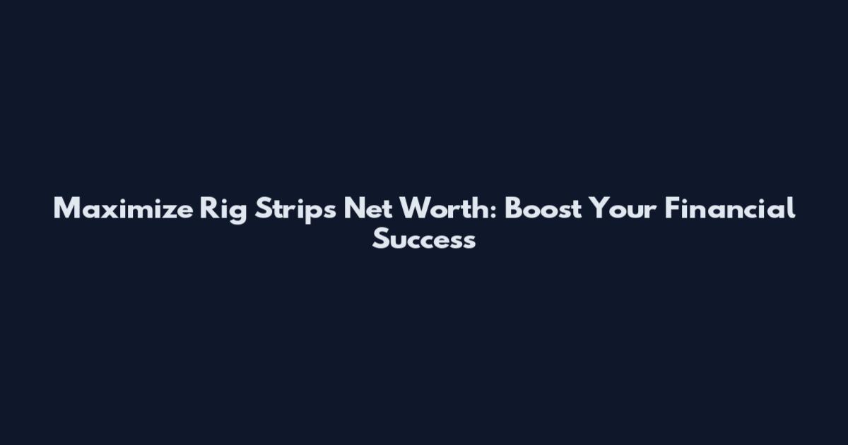 Maximize Rig Strips Net Worth: Boost Your Financial Success