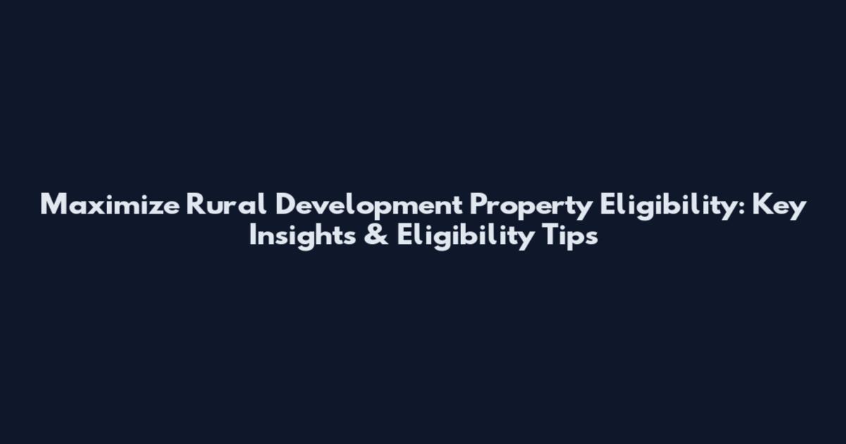 Maximize Rural Development Property Eligibility: Key Insights & Eligibility Tips