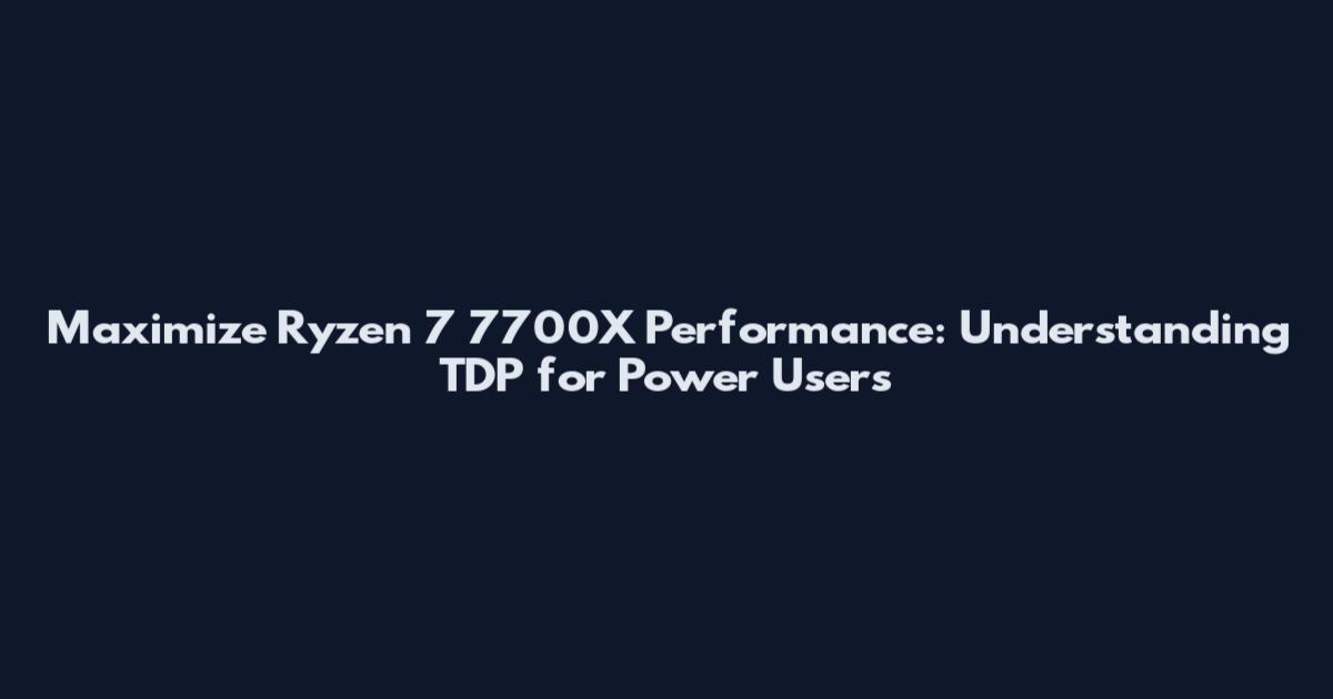 Maximize Ryzen 7 7700X Performance: Understanding TDP for Power Users